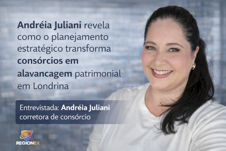 Andréia Juliani revela como o planejamento estratégico transforma consórcios em alavancagem patrimonial em Londrina